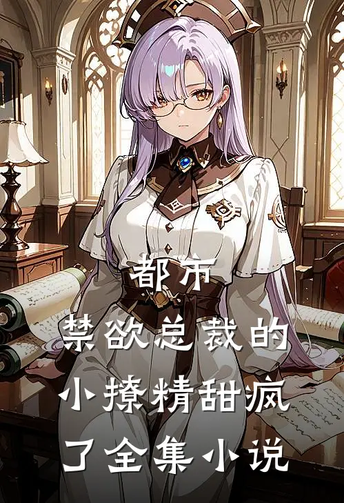 都市：禁欲总裁的小撩精甜疯了全集小说