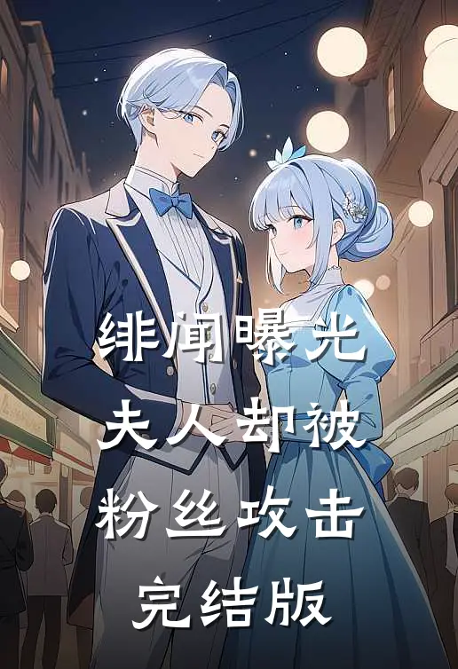 绯闻曝光，夫人却被粉丝攻击完结版