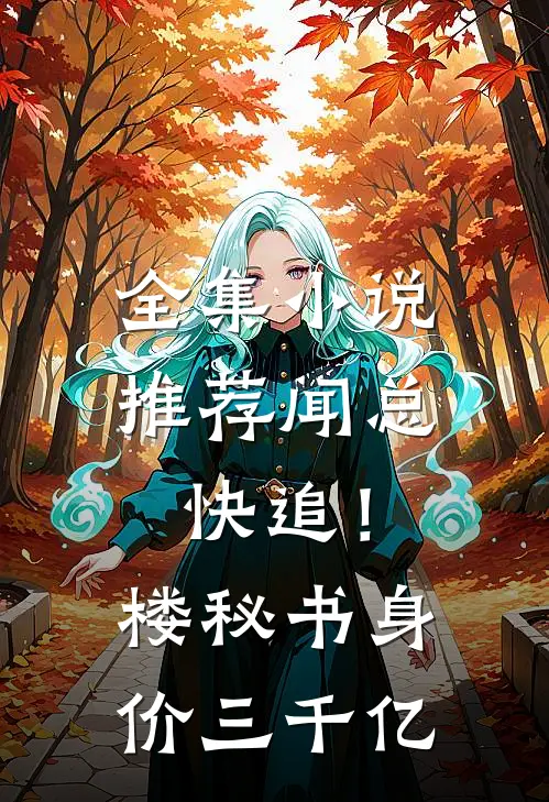 全集小说推荐闻总快追！楼秘书身价三千亿