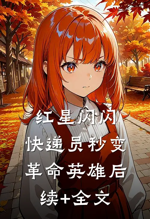 红星闪闪：快递员秒变革命英雄后续+全文