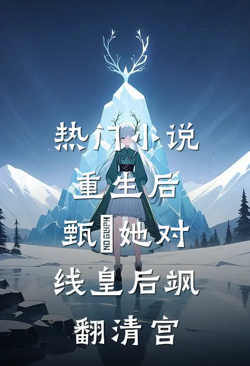 热门小说重生后，甄嬛她对线皇后飒翻清宫