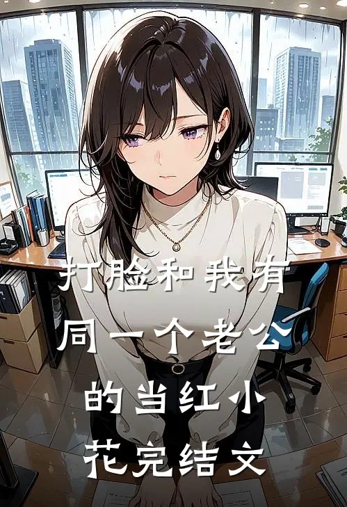 打脸和我有同一个老公的当红小花完结文