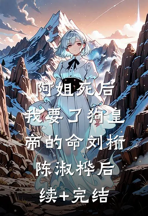 阿姐死后，我要了狗皇帝的命刘桁陈淑桦后续+完结