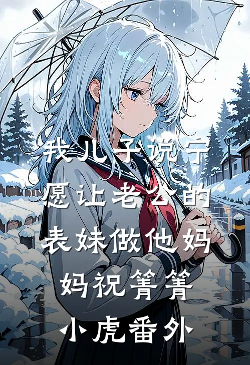 我儿子说宁愿让老公的表妹做他妈妈祝箐箐小虎 番外