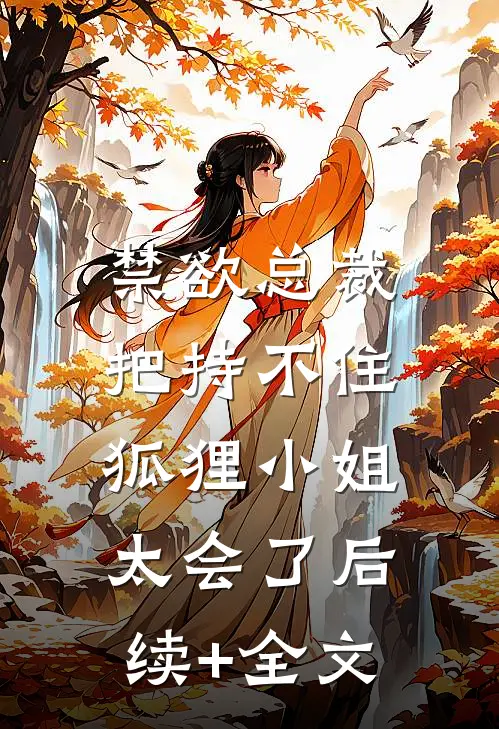 禁欲总裁把持不住，狐狸小姐太会了后续+全文