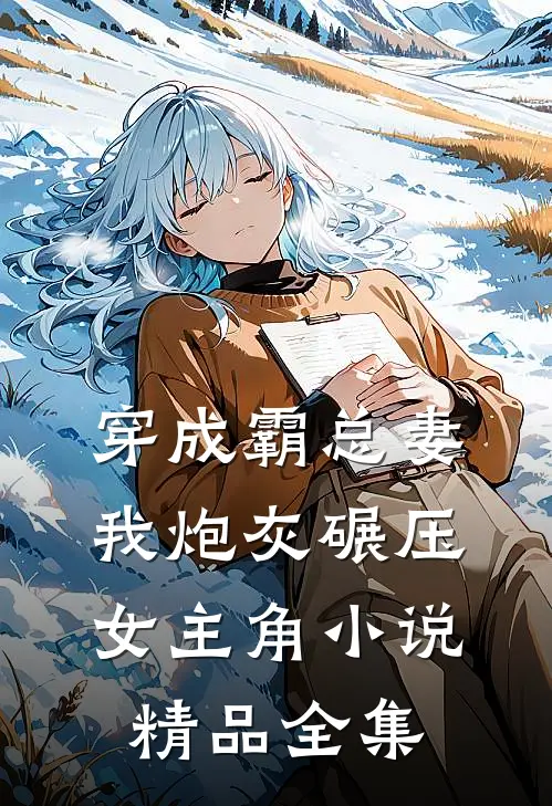 穿成霸总妻我炮灰碾压女主角小说精品全集
