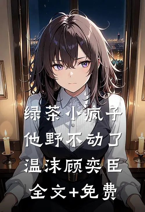 绿茶小疯子他野不动了温沫顾奕臣全文+免费