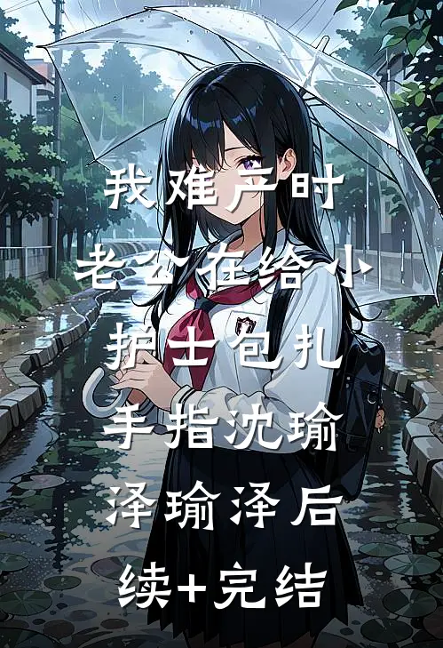 我难产时，老公在给小护士包扎手指沈瑜泽瑜泽后续+完结