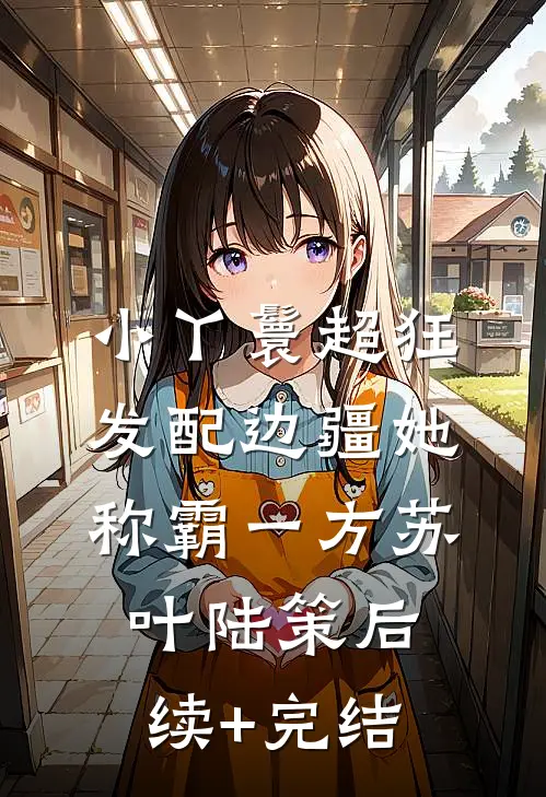 小丫鬟超狂，发配边疆她称霸一方苏叶陆策后续+完结