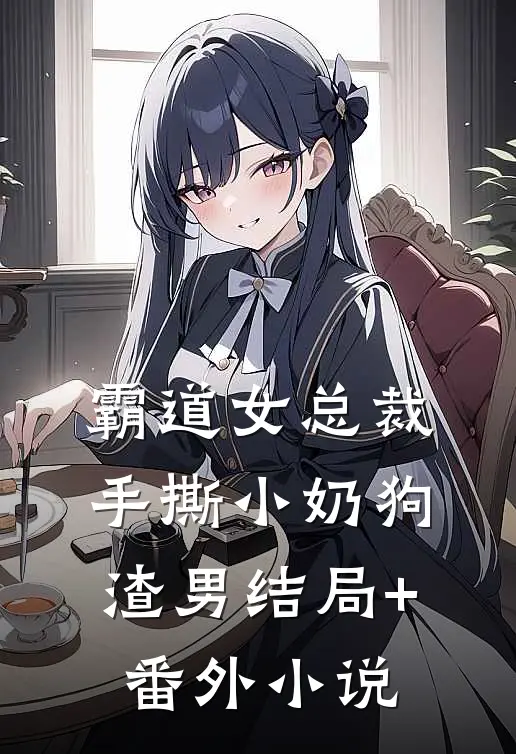 霸道女总裁手撕小奶狗渣男结局+番外小说