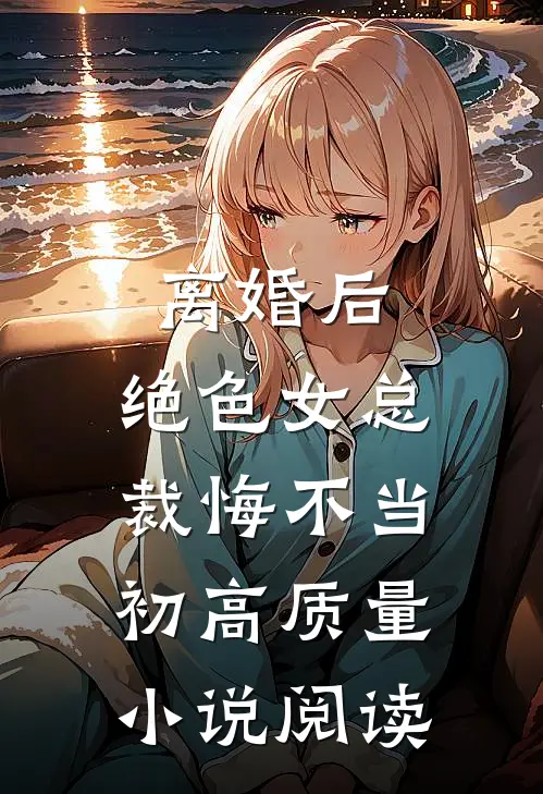 离婚后，绝色女总裁悔不当初高质量小说阅读