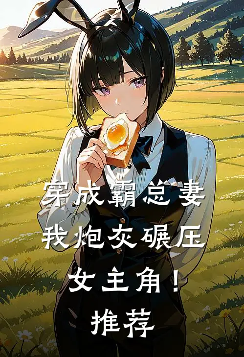 穿成霸总妻，我炮灰碾压女主角！推荐