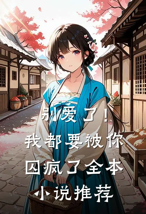 别爱了！我都要被你囚疯了全本小说推荐