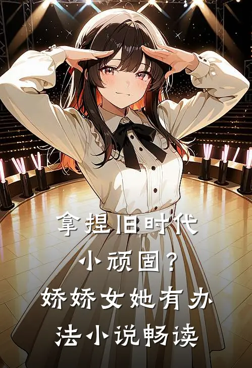 拿捏旧时代小顽固？娇娇女她有办法小说畅读