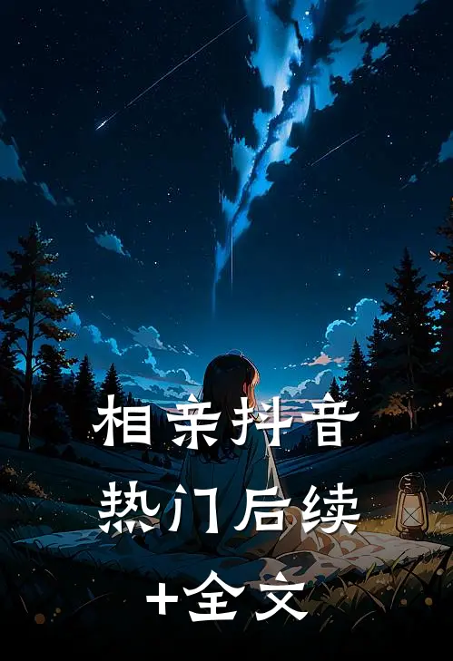 相亲抖音热门后续+全文