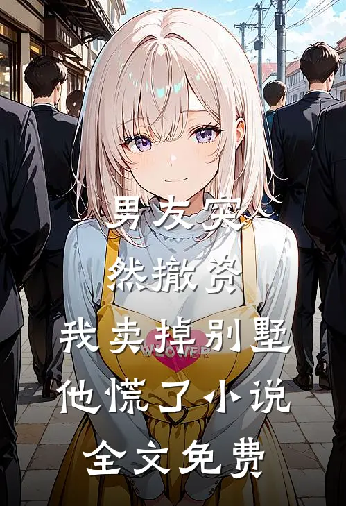 男友突然撤资，我卖掉别墅他慌了小说全文免费