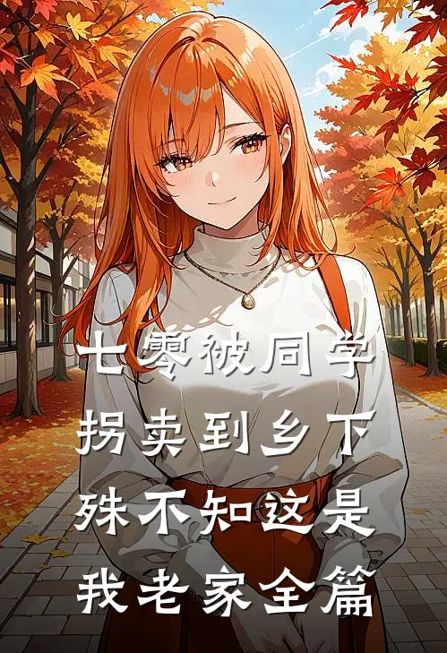 七零被同学拐卖到乡下，殊不知这是我老家全篇