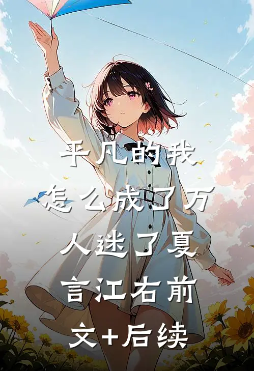 平凡的我，怎么成了万人迷了夏言江右前文+后续