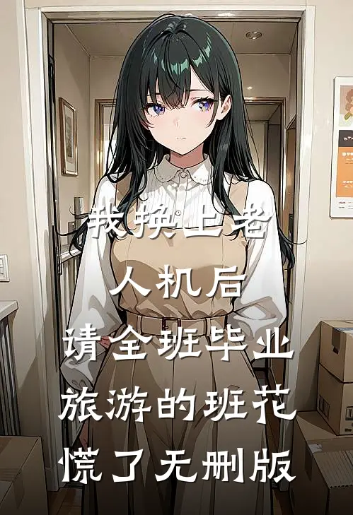 我换上老人机后，请全班毕业旅游的班花慌了无删版