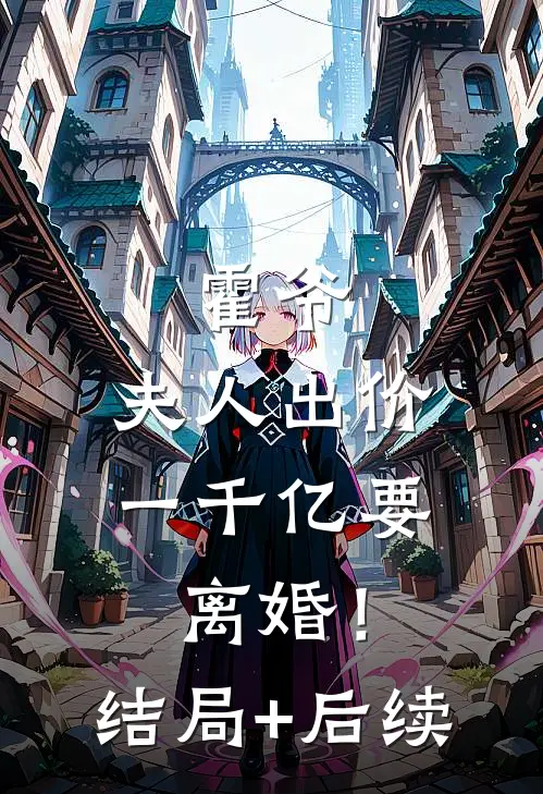 霍爷，夫人出价一千亿要离婚！结局+后续