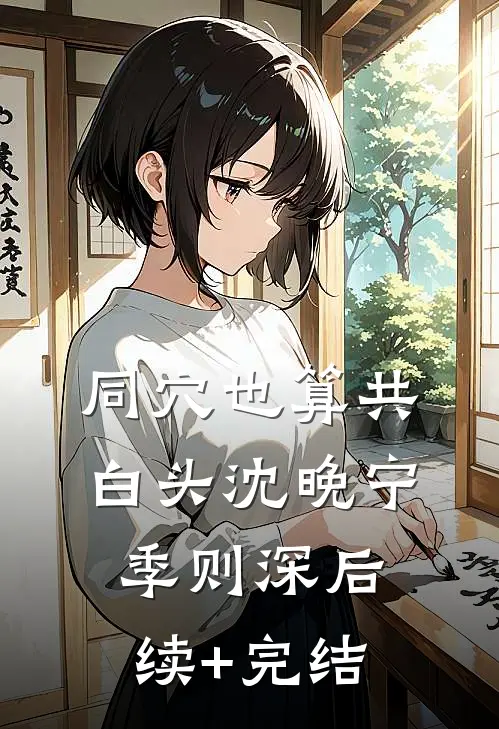 同穴也算共白头沈晚宁季则深后续+完结