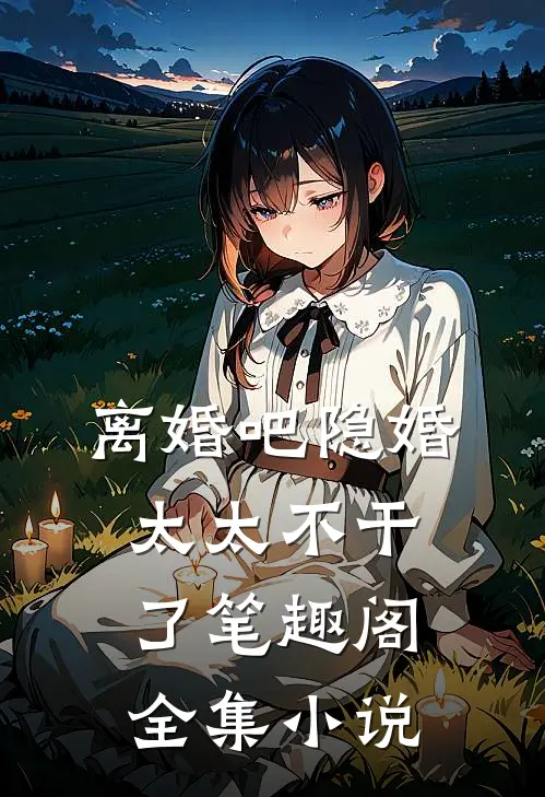 离婚吧隐婚太太不干了笔趣阁全集小说