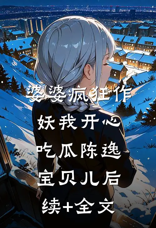 婆婆疯狂作妖我开心吃瓜陈逸宝贝儿后续+全文