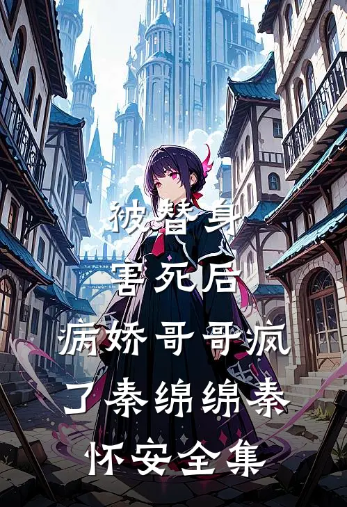 被替身害死后，病娇哥哥疯了秦绵绵秦怀安 全集