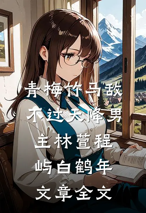 青梅竹马敌不过天降男主林萱程屿白鹤年文章全文