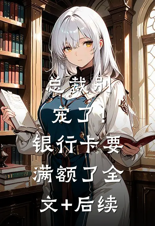 总裁别宠了！银行卡要满额了全文+后续