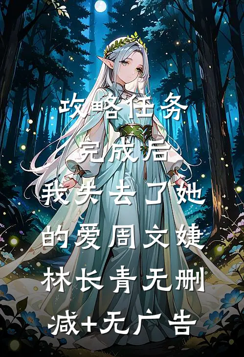 攻略任务完成后，我失去了她的爱周文婕林长青无删减+无广告