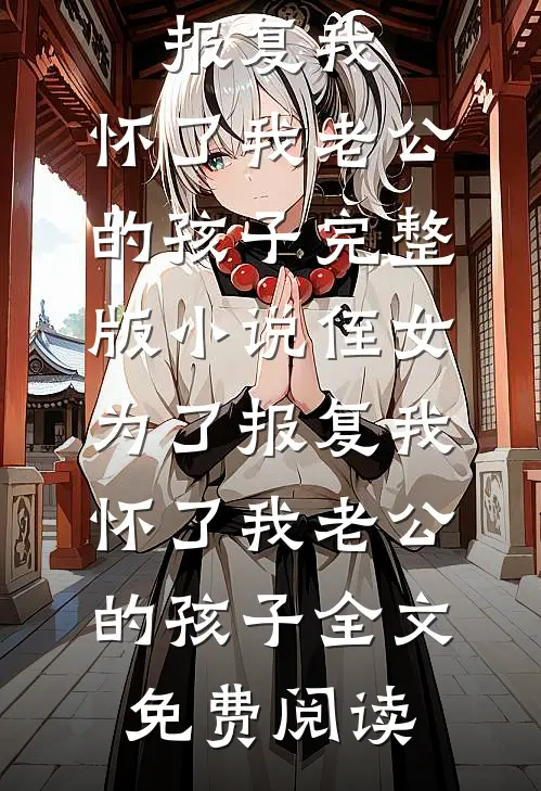 侄女为了报复我，怀了我老公的孩子完整版小说_侄女为了报复我，怀了我老公的孩子全文免费阅读