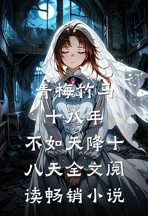 青梅竹马十八年,不如天降十八天全文阅读畅销小说