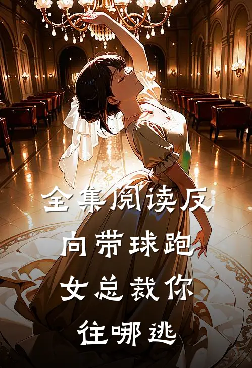 全集阅读反向带球跑：女总裁你往哪逃