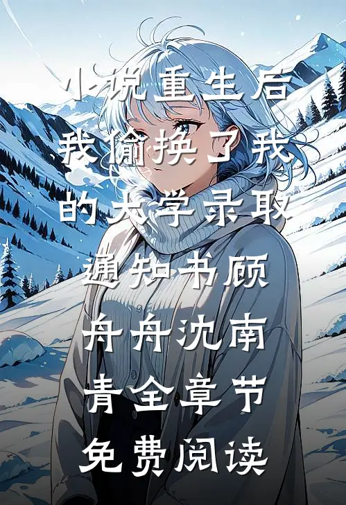 小说重生后，我偷换了我的大学录取通知书顾舟舟沈南青全章节免费阅读