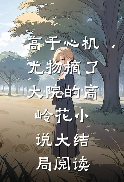 高干心机尤物摘了大院的高岭花小说大结局阅读