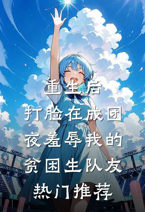 重生后，打脸在成团夜羞辱我的贫困生队友热门推荐