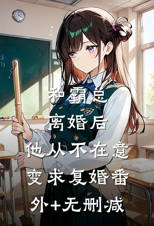 和霸总离婚后，他从不在意变求复婚番外+无删减