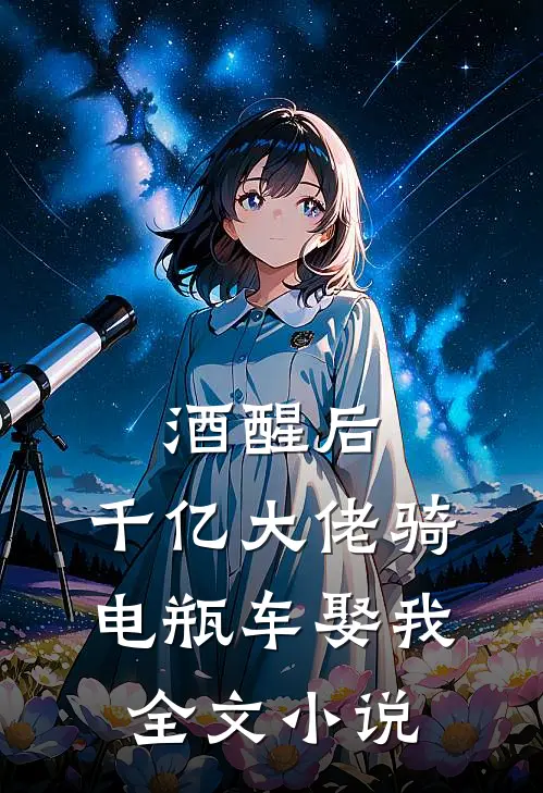 酒醒后，千亿大佬骑电瓶车娶我全文小说
