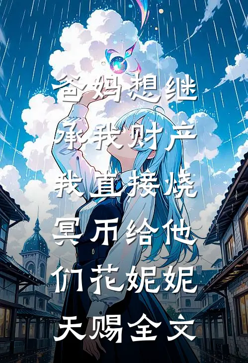 爸妈想继承我财产，我直接烧冥币给他们花妮妮天赐全文