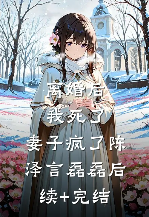 离婚后：我死了，妻子疯了陈泽言磊磊后续+完结