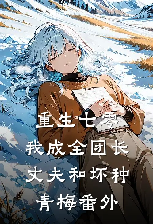 重生七零，我成全团长丈夫和坏种青梅 番外