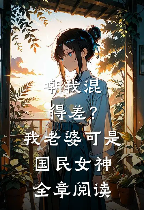 嘲我混得差？我老婆可是国民女神全章阅读