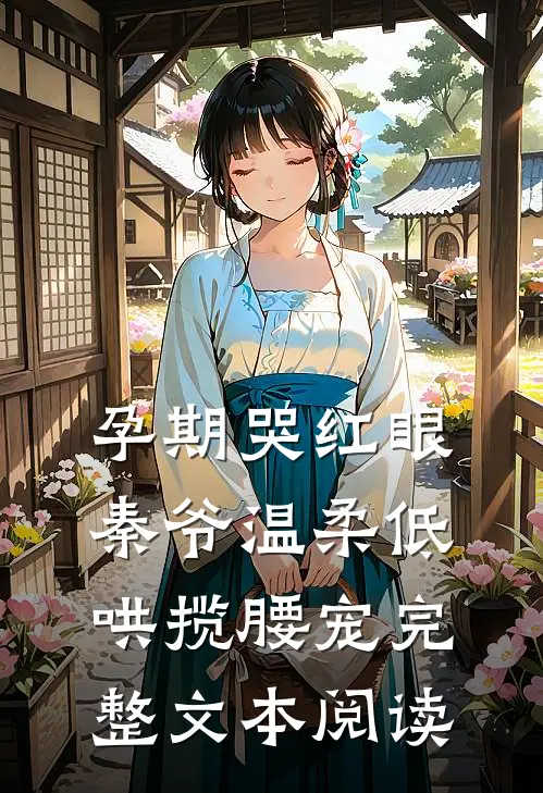 孕期哭红眼，秦爷温柔低哄揽腰宠完整文本阅读