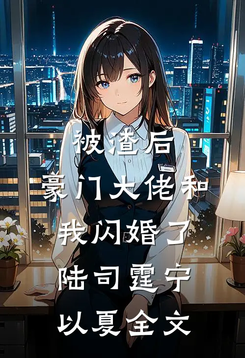 被渣后，豪门大佬和我闪婚了陆司霆宁以夏全文