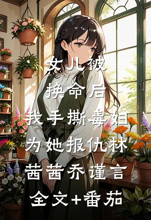 女儿被换命后，我手撕毒妇为她报仇林茜茜乔谨言全文+番茄