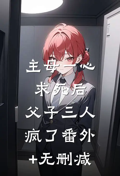 主母一心求死后，父子三人疯了番外+无删减