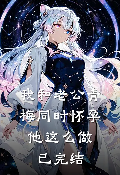 我和老公青梅同时怀孕，他这么做已完结