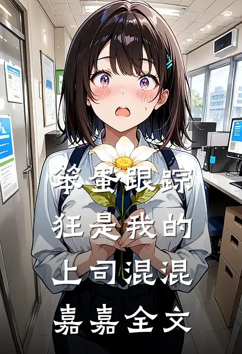 笨蛋跟踪狂是我的上司混混嘉嘉全文