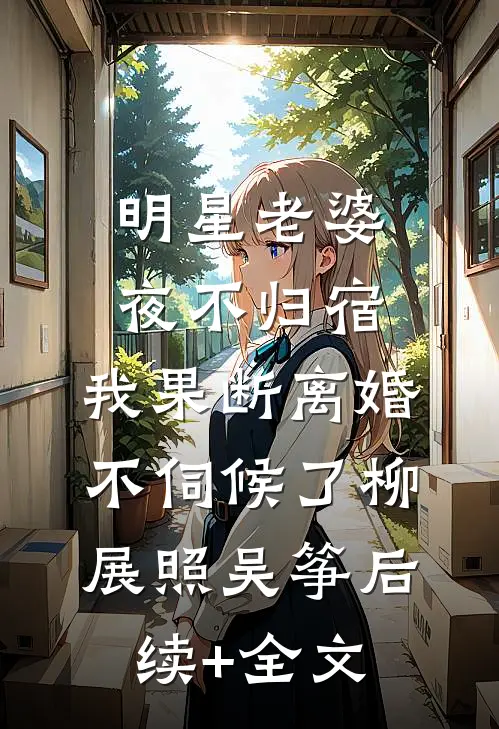 明星老婆夜不归宿，我果断离婚不伺候了柳展照吴筝后续+全文